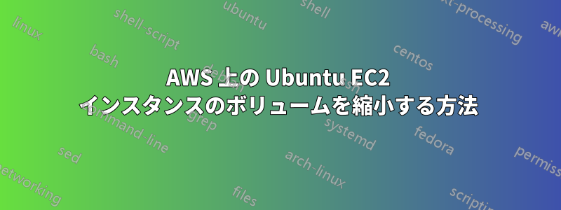 AWS 上の Ubuntu EC2 インスタンスのボリュームを縮小する方法