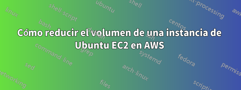 Cómo reducir el volumen de una instancia de Ubuntu EC2 en AWS