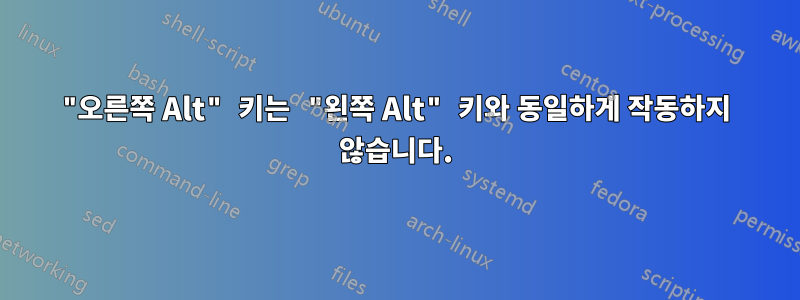 "오른쪽 Alt" 키는 "왼쪽 Alt" 키와 동일하게 작동하지 않습니다.