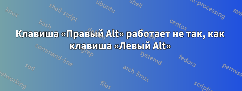 Клавиша «Правый Alt» работает не так, как клавиша «Левый Alt»