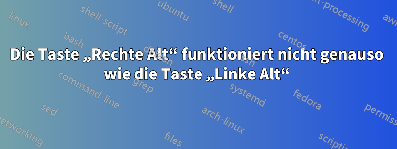 Die Taste „Rechte Alt“ funktioniert nicht genauso wie die Taste „Linke Alt“