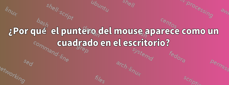 ¿Por qué el puntero del mouse aparece como un cuadrado en el escritorio?