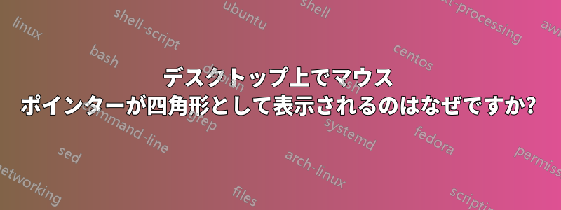 デスクトップ上でマウス ポインターが四角形として表示されるのはなぜですか?