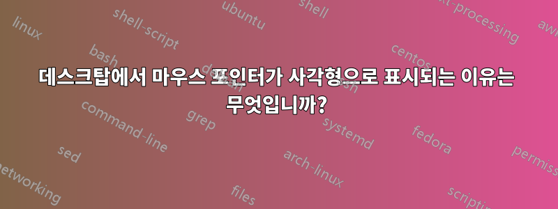 데스크탑에서 마우스 포인터가 사각형으로 표시되는 이유는 무엇입니까?