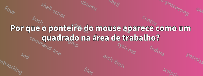 Por que o ponteiro do mouse aparece como um quadrado na área de trabalho?