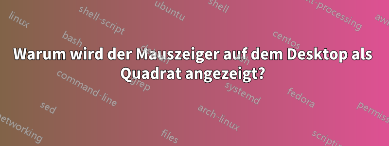 Warum wird der Mauszeiger auf dem Desktop als Quadrat angezeigt?