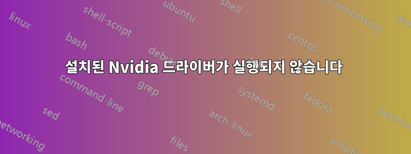 설치된 Nvidia 드라이버가 실행되지 않습니다