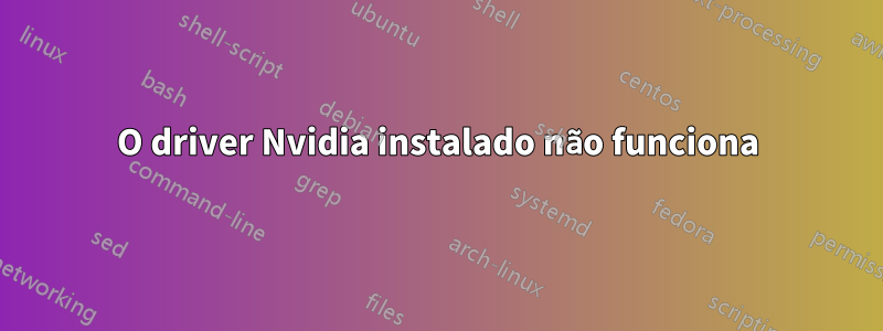 O driver Nvidia instalado não funciona