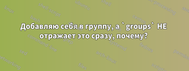 Добавляю себя в группу, а `groups` НЕ отражает это сразу, почему?