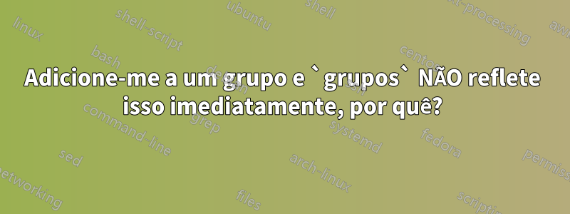 Adicione-me a um grupo e `grupos` NÃO reflete isso imediatamente, por quê?