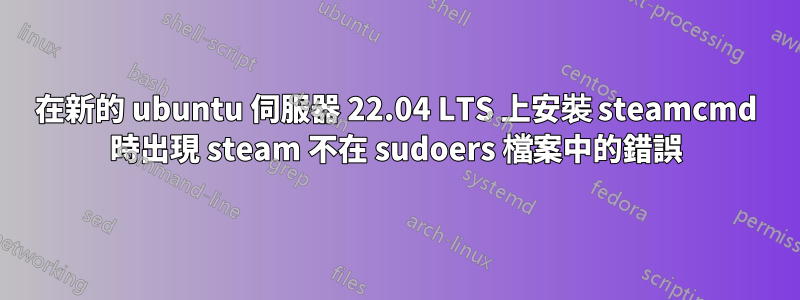 在新的 ubuntu 伺服器 22.04 LTS 上安裝 steamcmd 時出現 steam 不在 sudoers 檔案中的錯誤