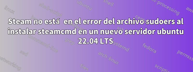 Steam no está en el error del archivo sudoers al instalar steamcmd en un nuevo servidor ubuntu 22.04 LTS