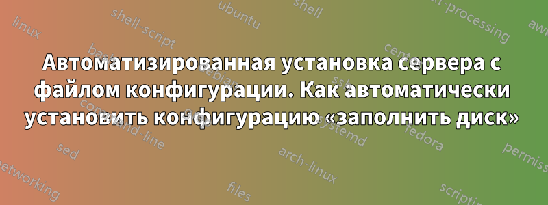 Автоматизированная установка сервера с файлом конфигурации. Как автоматически установить конфигурацию «заполнить диск»