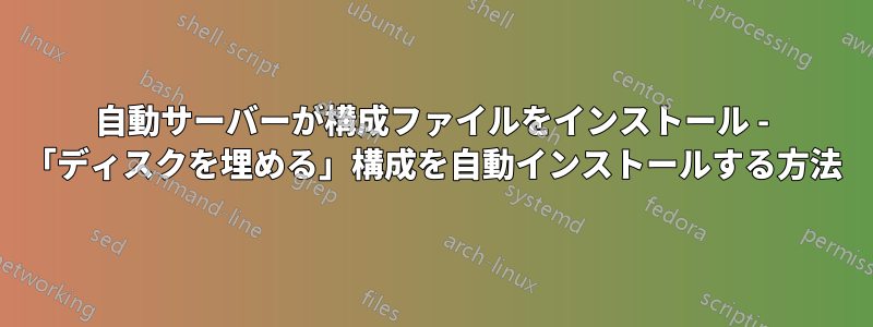 自動サーバーが構成ファイルをインストール - 「ディスクを埋める」構成を自動インストールする方法