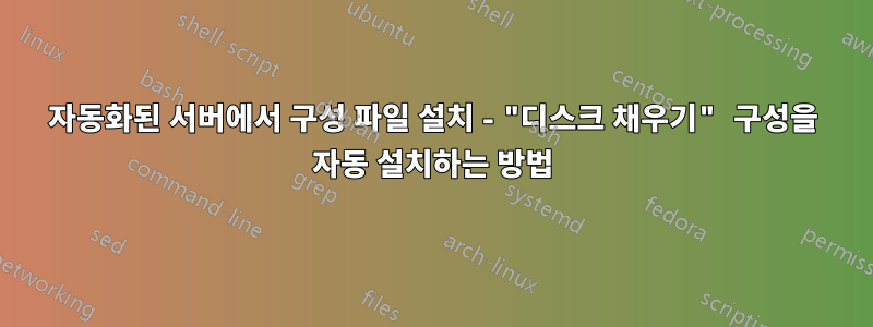 자동화된 서버에서 구성 파일 설치 - "디스크 채우기" 구성을 자동 설치하는 방법