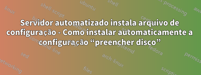 Servidor automatizado instala arquivo de configuração - Como instalar automaticamente a configuração “preencher disco”