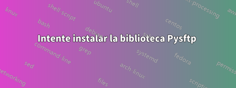 Intente instalar la biblioteca Pysftp