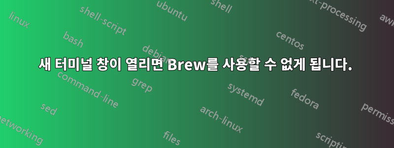 새 터미널 창이 열리면 Brew를 사용할 수 없게 됩니다.