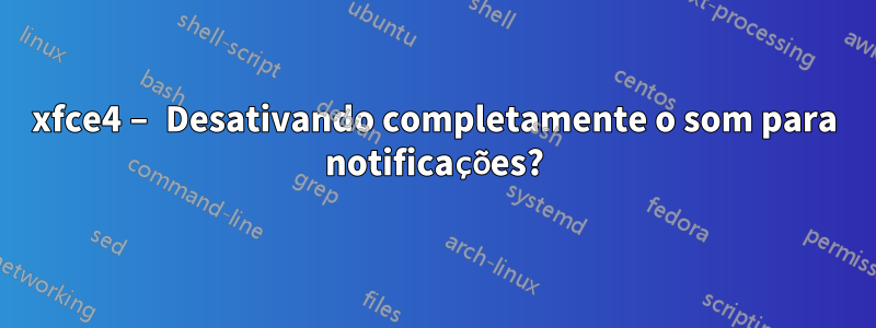 xfce4 – Desativando completamente o som para notificações?