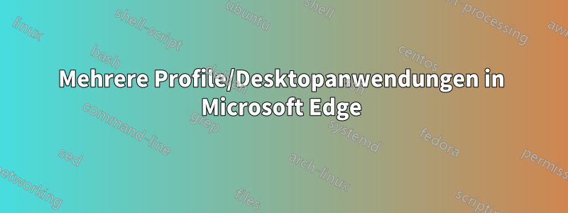 Mehrere Profile/Desktopanwendungen in Microsoft Edge