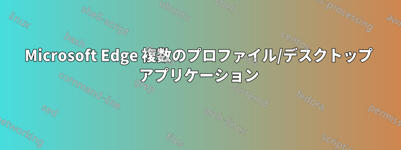 Microsoft Edge 複数のプロファイル/デスクトップ アプリケーション