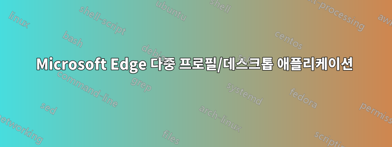 Microsoft Edge 다중 프로필/데스크톱 애플리케이션