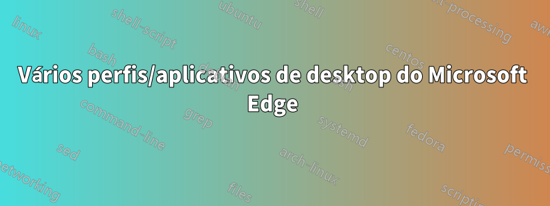 Vários perfis/aplicativos de desktop do Microsoft Edge