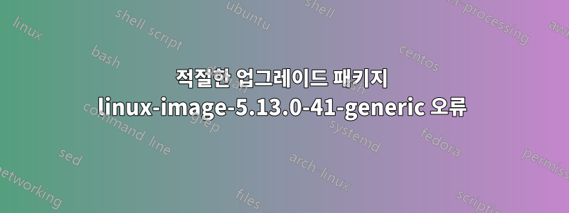 적절한 업그레이드 패키지 linux-image-5.13.0-41-generic 오류