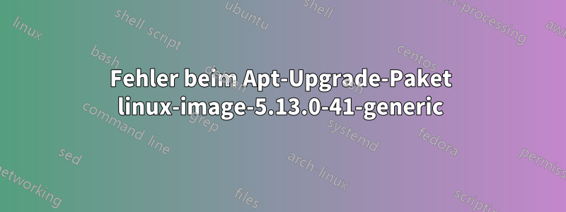 Fehler beim Apt-Upgrade-Paket linux-image-5.13.0-41-generic