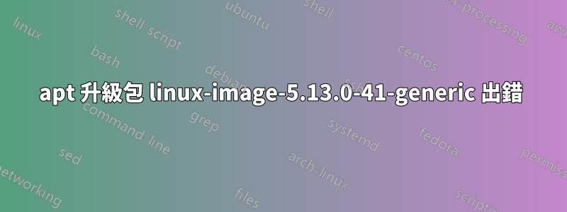 apt 升級包 linux-image-5.13.0-41-generic 出錯