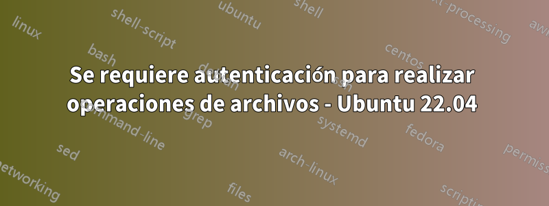 Se requiere autenticación para realizar operaciones de archivos - Ubuntu 22.04