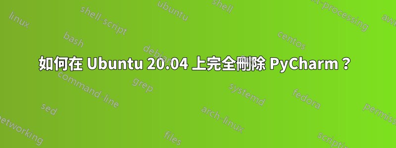 如何在 Ubuntu 20.04 上完全刪除 PyCharm？