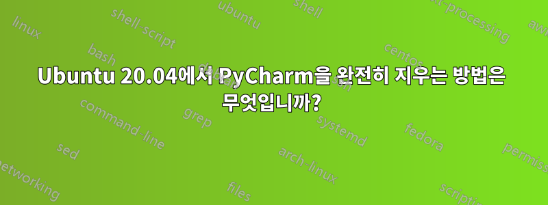 Ubuntu 20.04에서 PyCharm을 완전히 지우는 방법은 무엇입니까?