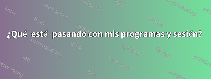 ¿Qué está pasando con mis programas y sesión?