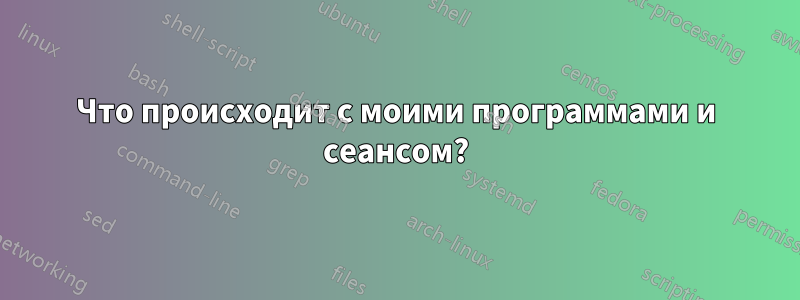 Что происходит с моими программами и сеансом?