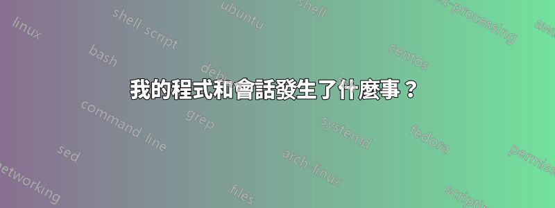 我的程式和會話發生了什麼事？