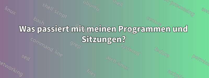 Was passiert mit meinen Programmen und Sitzungen?