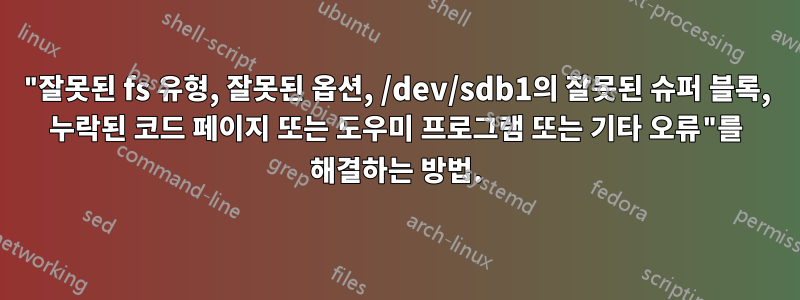 "잘못된 fs 유형, 잘못된 옵션, /dev/sdb1의 잘못된 슈퍼 블록, 누락된 코드 페이지 또는 도우미 프로그램 또는 기타 오류"를 해결하는 방법.