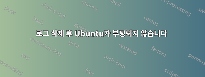 로그 삭제 후 Ubuntu가 부팅되지 않습니다