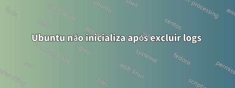 Ubuntu não inicializa após excluir logs