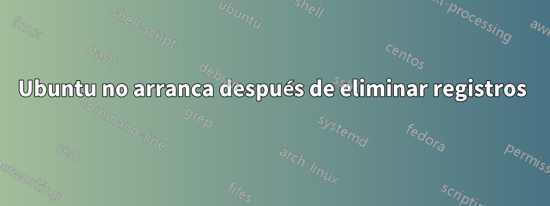 Ubuntu no arranca después de eliminar registros