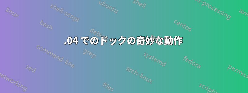 22.04 でのドックの奇妙な動作