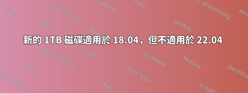 新的 1TB 磁碟適用於 18.04，但不適用於 22.04