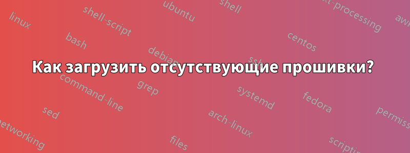 Как загрузить отсутствующие прошивки?