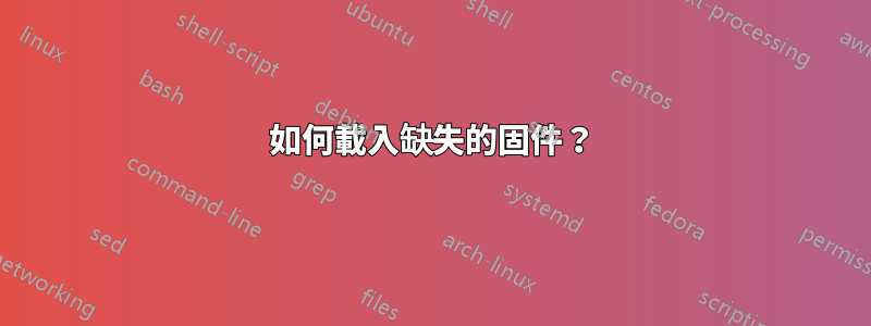 如何載入缺失的固件？