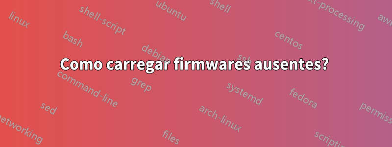 Como carregar firmwares ausentes?