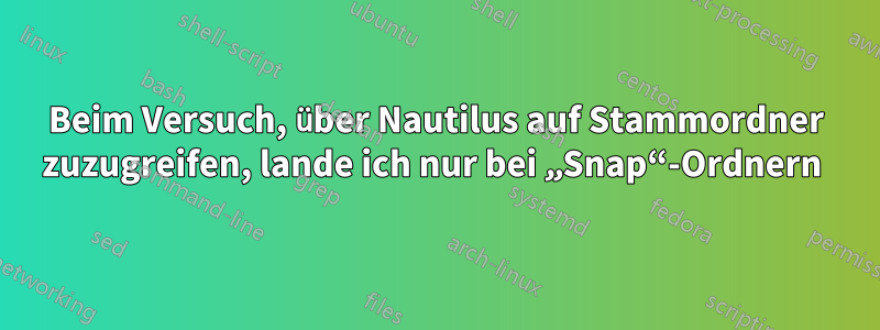 Beim Versuch, über Nautilus auf Stammordner zuzugreifen, lande ich nur bei „Snap“-Ordnern 