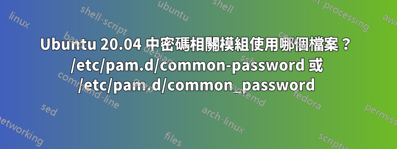 Ubuntu 20.04 中密碼相關模組使用哪個檔案？ /etc/pam.d/common-password 或 /etc/pam.d/common_password