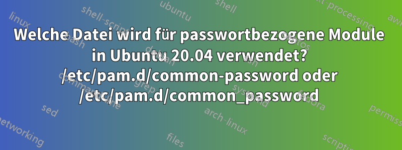 Welche Datei wird für passwortbezogene Module in Ubuntu 20.04 verwendet? /etc/pam.d/common-password oder /etc/pam.d/common_password