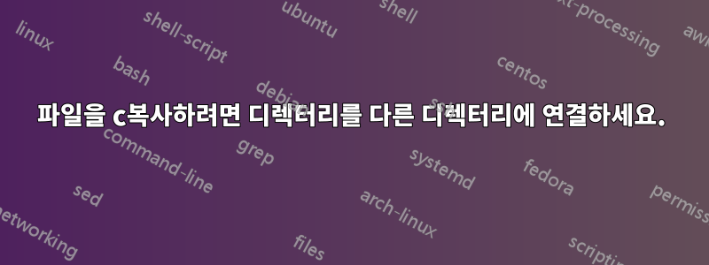 파일을 c복사하려면 디렉터리를 다른 디렉터리에 연결하세요.